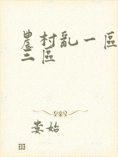 农村乱一区二区三区 农村乱一区二区三区