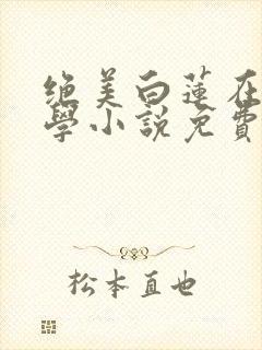 绝美白莲在线教学小说免费阅读完整