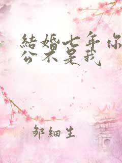 结婚七年你说老公不是我