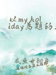 以my holiday为题的英语作文