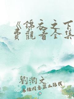 《锦衣之下》免费观看全集高清下载