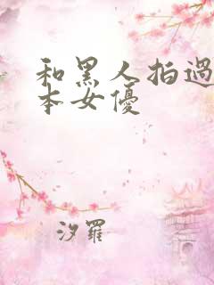 和黑人拍过的日本女优