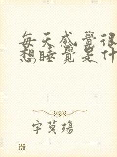 每天感觉很困很想睡觉是什么原因