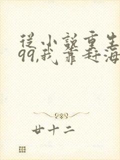 从小说重生1999,我靠赶海发家致富小说