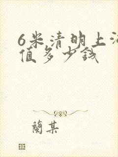 6米清明上河图值多少钱