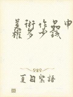 美术作品申请版权多少钱