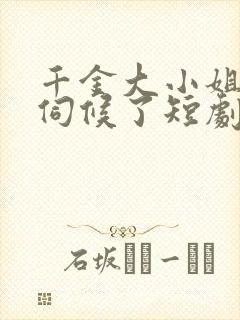 千金大小姐我不伺候了短剧免费观看
