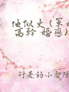 他似火 (军婚 高干 婚恋)全文在线阅读