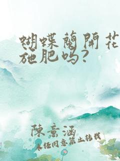 蝴蝶兰开花时能施肥吗?