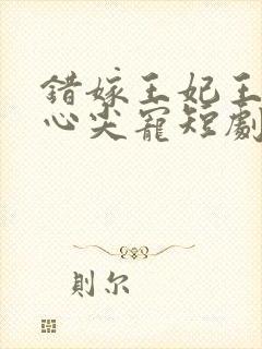 错嫁王妃王爷的心尖宠短剧免费观看