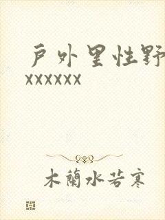 户外里性野交xxxxxxx