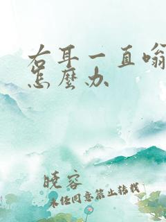 右耳一直嗡嗡响怎么办