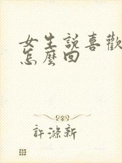 女生说喜欢我啥怎么回