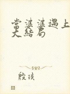当婆婆遇上的妈大结局