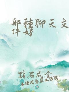 哪种聊天交友软件好