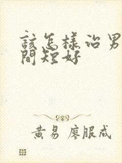 该怎样治男人时间短好
