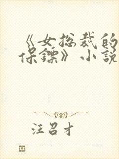 《女总裁的贴身保镖》小说