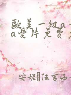 欧美一级a一级a爱片免费免免