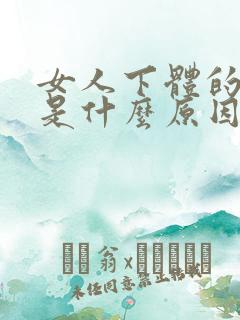 女人下体的骚味是什么原因 女人下体的骚味是什么原因