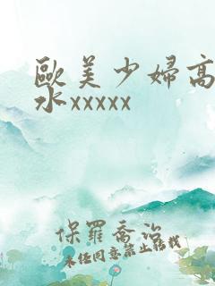 欧美少妇高潮喷水xxxxx