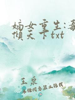 嫡女重生:毒妃倾天下txt