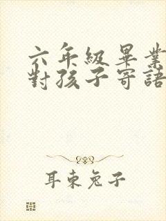 六年级毕业家长对孩子寄语简短