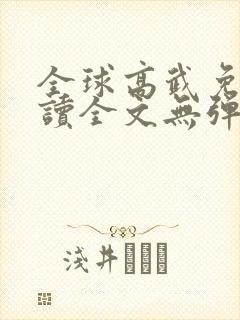 全球高武免费阅读全文无弹窗