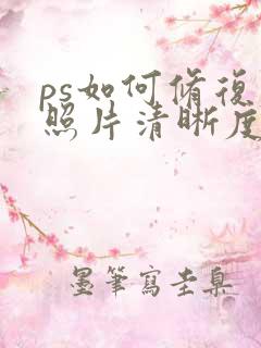 ps如何修复老照片清晰度