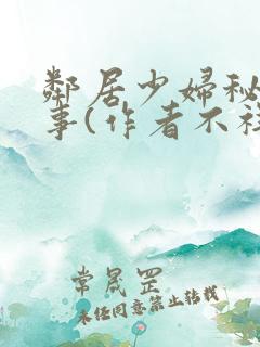 邻居少妇秘密性事(作者不祥)