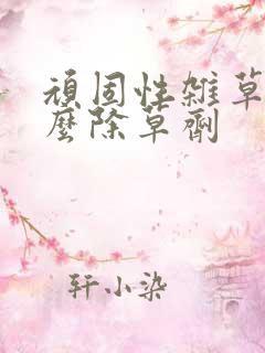 顽固性杂草用什么除草剂