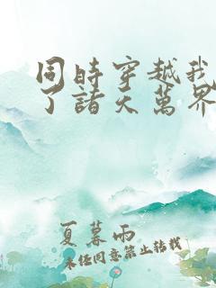 同时穿越我制霸了诸天万界