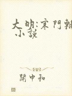 大明:寒门辅臣 小说