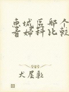 惠城区哪个医院看妇科比较好