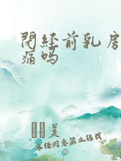 闭经前乳房会胀痛吗