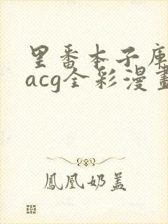 里番本子库绅士acg全彩漫画
