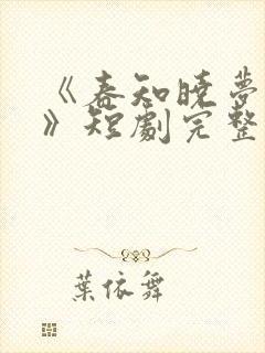 《春知晓梦不觉》短剧完整版