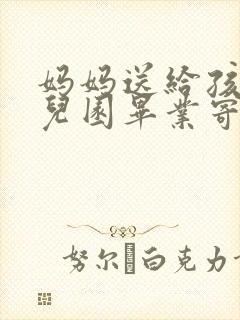 妈妈送给孩子幼儿园毕业寄语