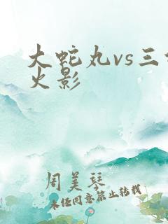 大蛇丸vs三代火影