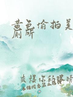 黄色偷拍美女上厕所