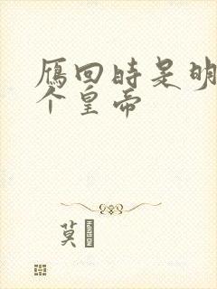 雁回时是明朝哪个皇帝