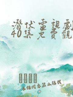 潜伏电视剧全集40集免费观看西瓜