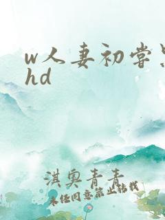 w人妻初尝黑人hd