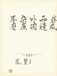 耳朵外面疼是什么原因造成的