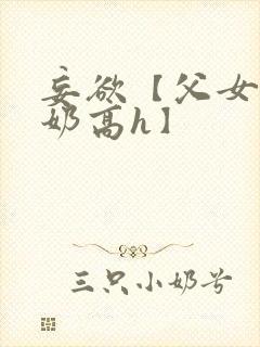 妄欲【父女,产奶高h】 妄欲【父女,产奶高h】