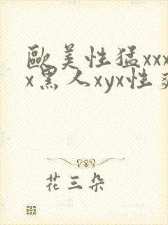 欧美性猛xxxx黑人xyx性爽