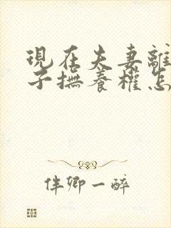 现在夫妻离婚孩子抚养权怎么判定 现在夫妻离婚孩子抚养权怎么判定