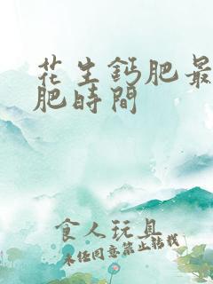 花生钙肥最佳施肥时间