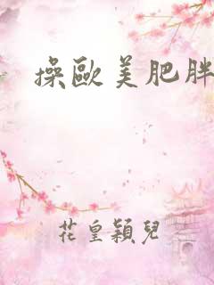 操欧美肥胖女人
