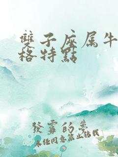 双子座属牛男性格特点 双子座属牛男性格特点