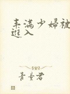 丰满少妇被疯狂进入